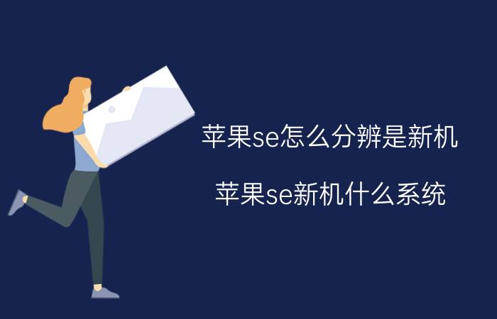 苹果se怎么分辨是新机 苹果se新机什么系统？